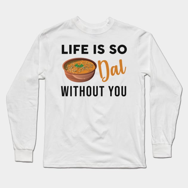 Life is dal without you. Funny Indian Food Valentines day lover Long Sleeve T-Shirt by alltheprints